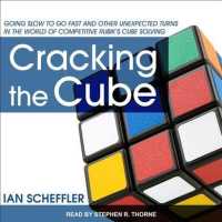 Cracking the Cube : Going Slow to Go Fast and Other Unexpected Turns in the World of Competitive Rubik's Cube Solving （Unabridged）