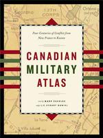 The Canadian Military Atlas : The Nation's Battlefields from the French and Indian Wars to Kosovo