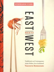 East Meets West : Traditional and Contemporary Asian Dishes from Acclaimed Vancouver Restaurants