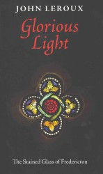 Glorious Light : The Stained Glass of Fredericton