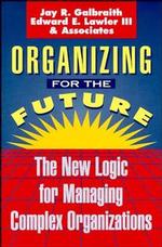 Organizing for the Future : The New Logic for Managing Complex Organizations (Jossey Bass Business and Management Series)