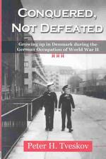 Conquered, Not Defeated : Growing Up in Denmark during the German Occupation of World War II