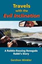 Travels with the Evil Inclination : A Rabble-Rousing Renegade Rebel Rabbi's Story of Neo-Psuedo-Psychospiritu Al Dissolution and Re-Emergence, and Som