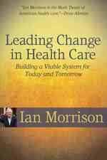 Leading Change in Health Care : Building a Viable System for Today and Tomorrow （1ST）