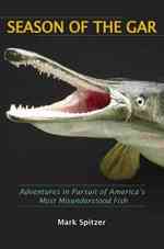 Season of the Gar : Adventures in Pursuit of America's Most Misunderstood Fish
