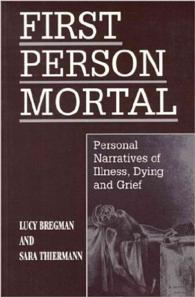 First Person Mortal : Personal Narratives of Illness, Dying, and Grief