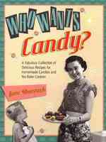 Who Wants Candy? : A Fabulous Collection of Delicious Recipes for Homemade Candies and No-Bake Cookies