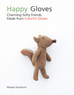 Happy Gloves : Charming Softy Friends Made from Colorful Gloves （Original）
