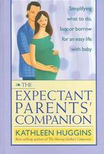 The Expectant Parents' Companion : Simplifying What to Do, Buy or Borrow for an Easy Life with Baby