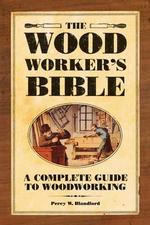 The Woodworker's Bible : A Complete Guide to Woodworking