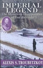 Imperial Legend : The Mysterious Disappearance of Tsar Alexander I （Reprint）