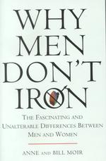Why Men Don't Iron : The Fascinating and Unalterable Differences between Men and Women