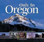 Only in Oregon : Natural and Manmade Landmarks and Oddities
