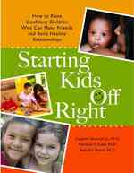 Starting Kids Off Right : How to Raise Confident Children Who Can Make Friends and Build Healthy Relationships