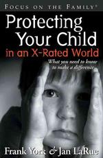Protecting Your Child in an X-Rated World : What You Need to Know to Make a Difference
