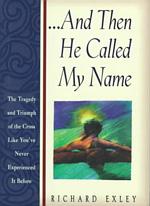 And Then He Called My Name : The Tragedy and Triumph of the Cross Like You'Ve Never Experienced It before