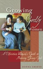 Growing Godly Women : A Christian Woman's Guide to Mentoring Teenage Girls
