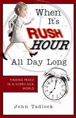When It's Rush Hour All Day Long : Finding Peace in a Hurry-Sick World