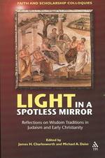 Light in a Spotless Mirror : Reflections on Wisdom Traditions in Judaism and Early Christianity (Faith and Scholarship Colloquies)
