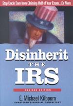 Disinherit the IRS : Stop Uncle Sam from Claiming Half of Your Estate or More （Revised）