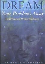 Dream Your Problems Away : Heal Yourself While You Sleep