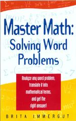Master Math : Solving Word Problems : Analyze Any Word Problem, Translate It into Mathematical Terms, and Get the Right Answer! (Master Math Series)
