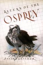 Return of the Osprey : A Season of Flight and Wonder