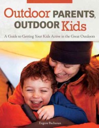 Outdoor Parents Outdoor Kids : A Guide to Getting Your Kids Active in the Great Outdoors