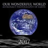 Our Wonderful World 2017 Calendar : Astronaut Photography of Earth