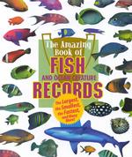 The Amazing Book of Fish Records and Other Ocean Creatures : the Largest, the Smallest, the Fastest, and Many More : The Largest, the Smallest, the Fa