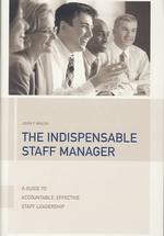 The Indispensable Staff Manager : A Guide to Accountable, Effective Staff Leadership