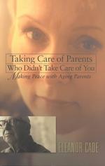 Taking Care of Parents Who Didn't Take Care of You : Making Peace with Aging Parents
