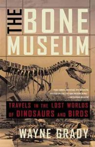 The Bone Museum : Travels in the Lost Worlds of Dinosaurs and Birds