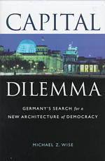 Capital Dilemma : Germany's Search for a New Architecture of Democracy