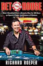Bet the House : How I Gambled over a Grand a Day for 30 Days on Sports, Poker, and Games of Chance