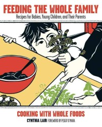 Feeding the Whole Family : Cooking with Whole Foods : Recipes for Babies, Young Children, and Their Parents