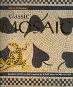Classic Mosaic : Designs and Projects Inspired by 6,000 Years of Mosaic Art