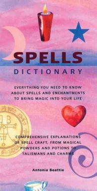 Spells Dictionary : Everything You Need to Know about Spells and Enchantments to Bring Magic into Your Life