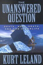 The Unanswered Question : Death, Near-Death, and the Afterlife