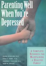 Parenting Well When You're Depressed : A Complete Resource for Maintaining a Healthy Family