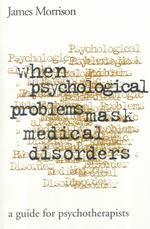 When Psychological Problems Mask Medical Disorders : A Guide for Psychotherapists