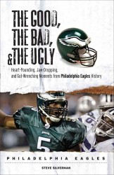 The Good, the Bad, and the Ugly : Philadelphia Eagles : Heart-Pounding, Jaw-Dropping, and Gut-Wrenching Moments from Philadelphia Eagles History