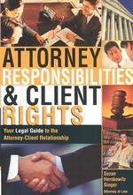 Attorney Responsibilities & Client Rights : Your Legal Guide to the Attorney-Client Relationship