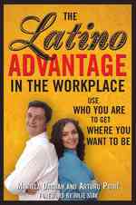 The Latino Advantage in the Workplace : Use Who You Are to Get Where You Want to Be