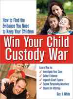 Win Your Child Custody War : How to Find the Evidence You Need to Keep Your Children