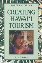 Creating Hawai'i Tourism : A Memoir