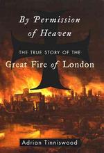 By Permission of Heaven : The True Story of the Great Fire of London