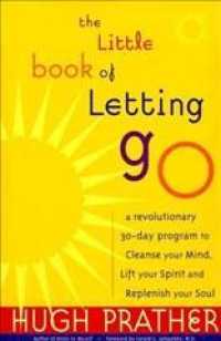 The Little Book of Letting Go : A Revolutionary 30-Day Program to Cleanse Your Mind, Lift Your Spirit and Replenish Your Soul