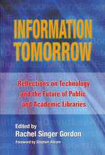 Information Tomorrow : Reflections on Technology and the Future of Public and Academic Libraries