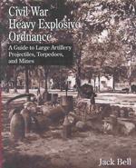 Civil War Heavy Explosive Ordnance : A Guide to Large Artillery Projectiles, Torpedoes and Mines